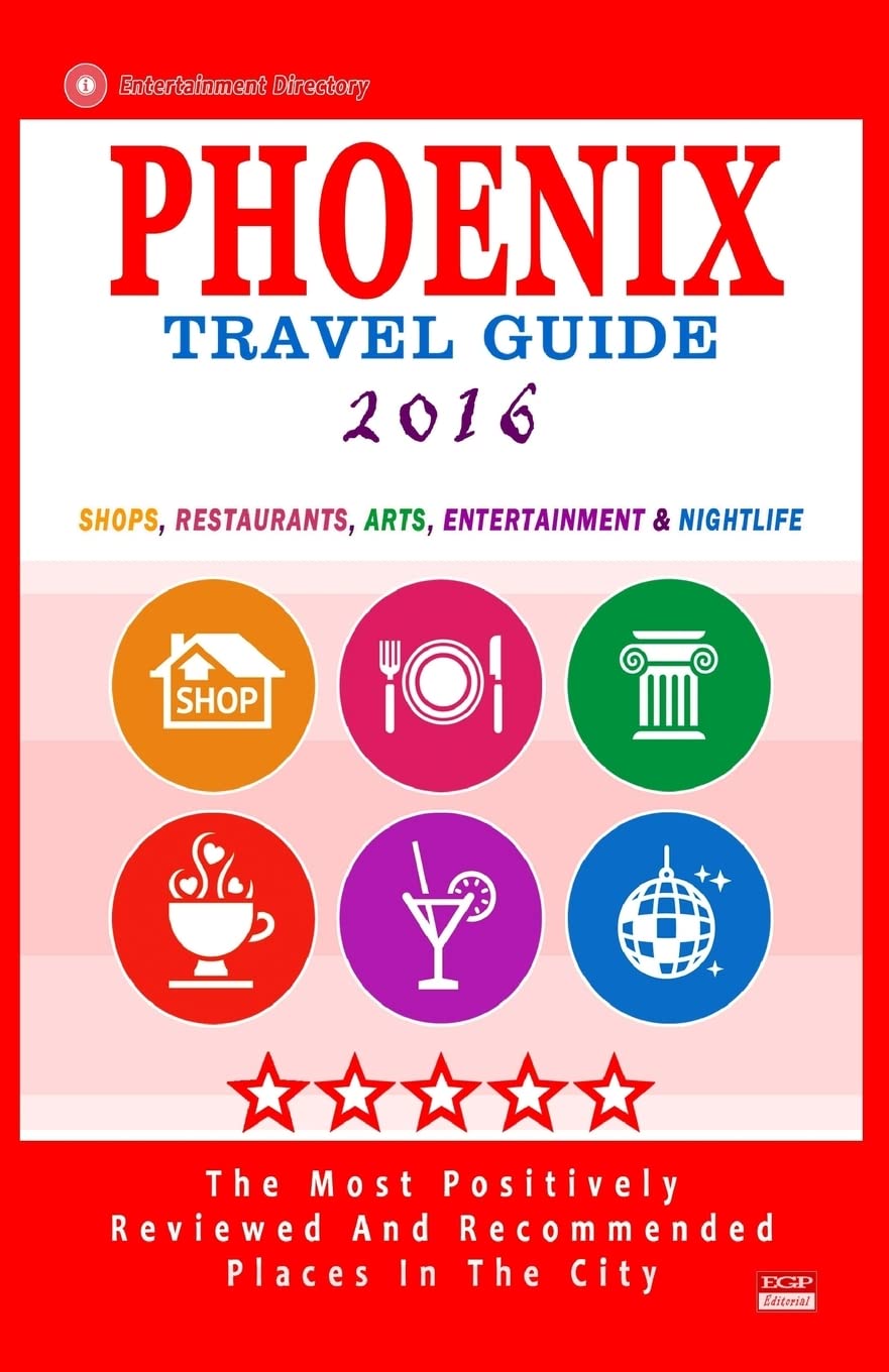 Phoenix Travel Guide 2016: Shops, Restaurants, Arts, Entertainment and Nightlife in Phoenix, Arizona (City Travel Guide 2016) Travel
