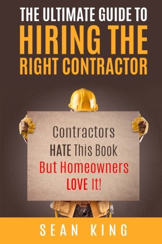 The Ultimate Guide To Hiring The Right Contractor: Contractors Hate This Book But Homeowners Love It! Home & Household