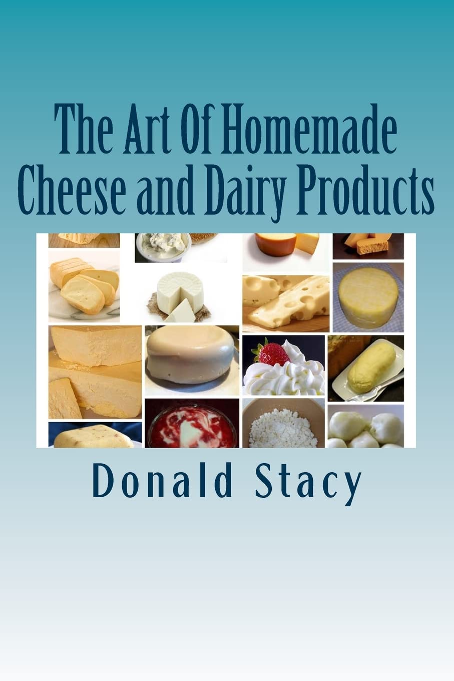 The Art Of Homemade Cheese and Dairy Products Cooking & Enjoying