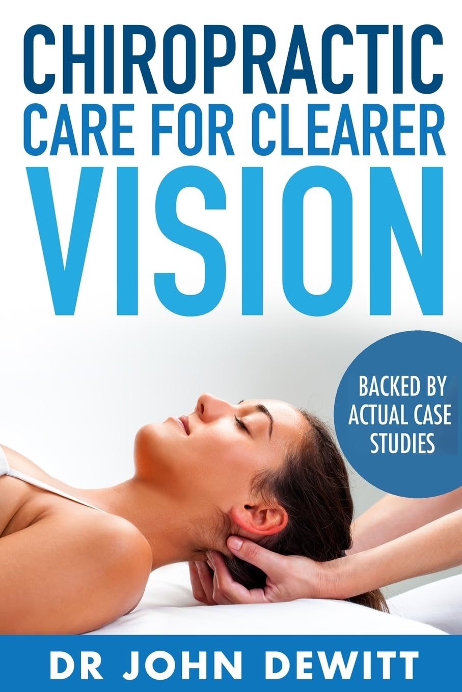Chiropractic Care for Clearer Vision: Backed by Actual Case Studies ("Clear Vision: The Natural Path to Perfect Eyesight", Band 3) Medicine