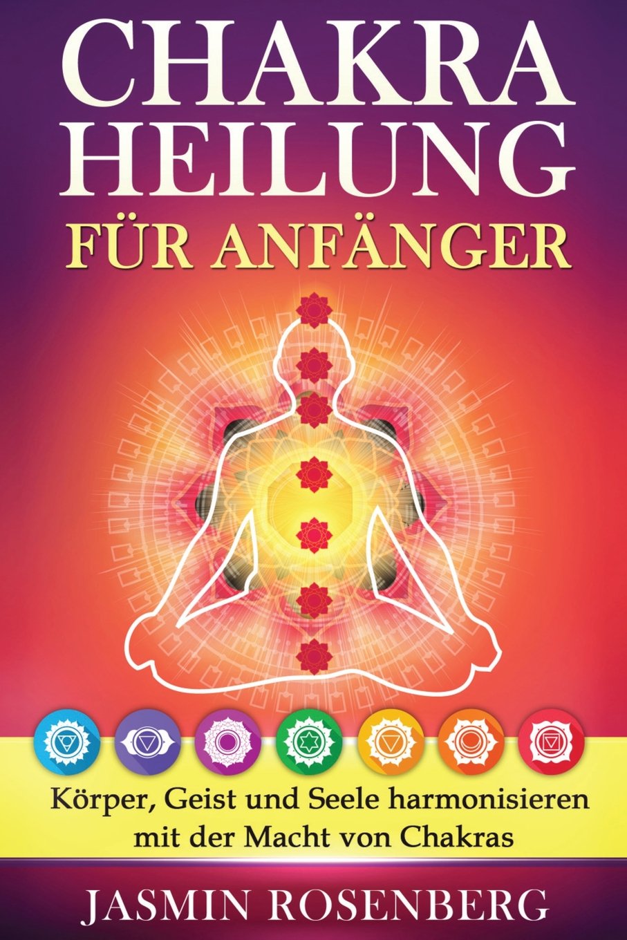 Chakras für Anfänger: Der Schlüssel zur Gesundheit: Körper, Geist und Seele harmonisieren mit der Macht von Chakras für eine innere Heilung, stärkere Aura und Energiefluss! Health, Nutrition & Fitness
