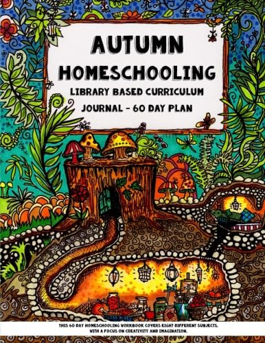 Autumn Homeschooling - Library Based Curriculum Journal: This 60 Day Homeschooling Workbook Covers Eight Different Subjects, with a Focus on Creativity and Imagination. book