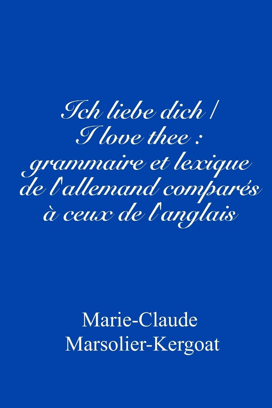 Ich liebe dich/I love thee : grammaire et lexique de l'allemand comparés à ceux de l'anglais book