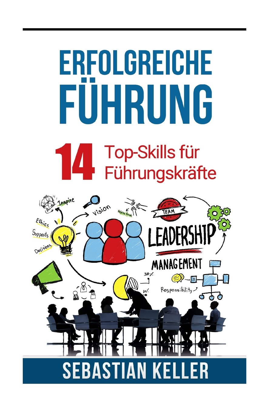 Erfolgreiche Führung: 14 Top-Skills für Führungskräfte für bessere Kommunikation, Autorität, Erfolg und einen Sprung in der Karriereleiter Business, Finance & Career