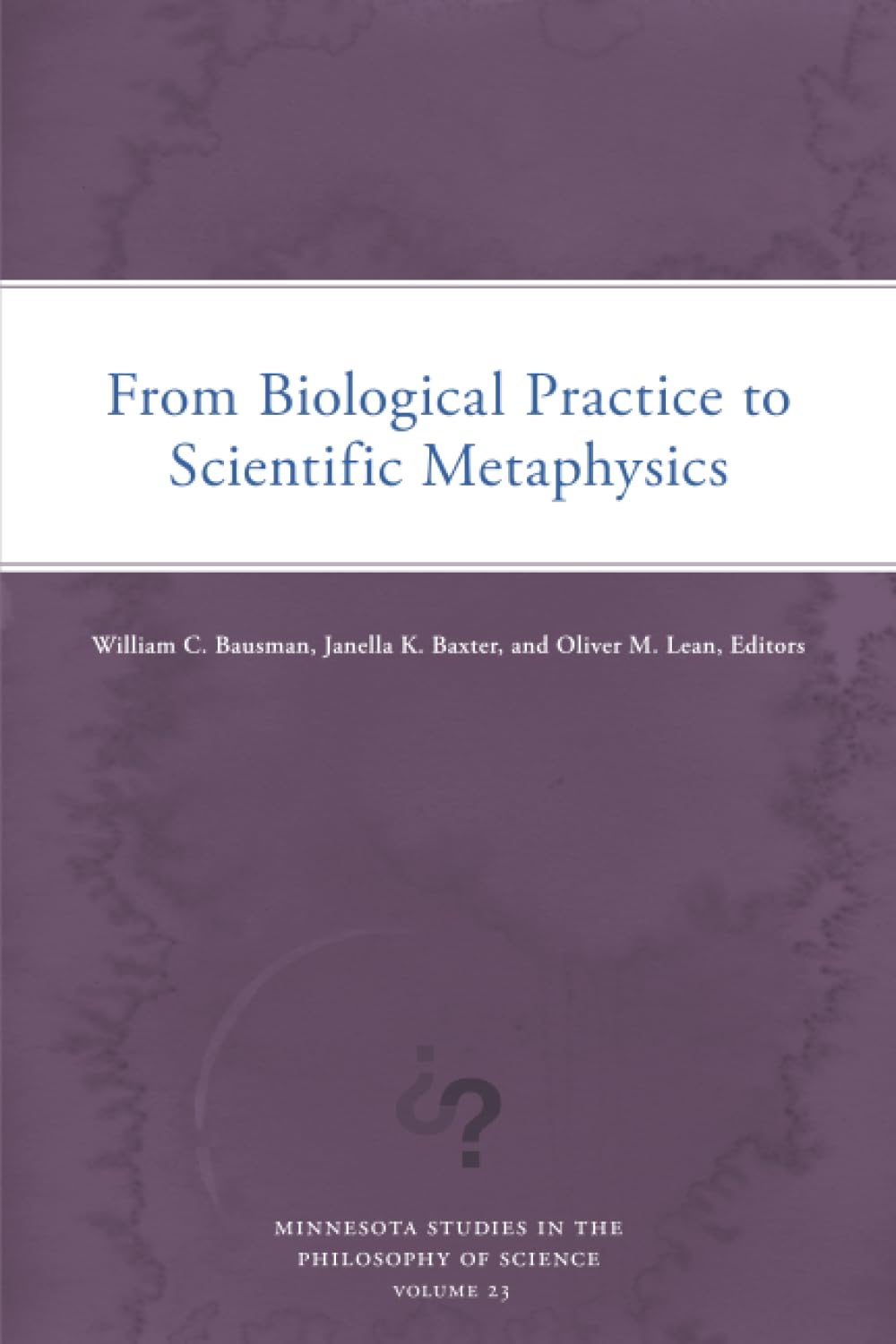 From Biological Practice to Scientific Metaphysics: Volume 23 (Minnesota Studies in the Philosophy of Science, 23) Philosophy