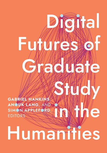 Digital Futures of Graduate Study in the Humanities (Debates in the Digital Humanities) Media & Communication