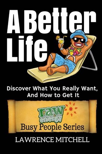 A Better Life: Discover What You Really Want, And How to Get It (Raw Energy Busy People Series, Band 3) Lifestyle