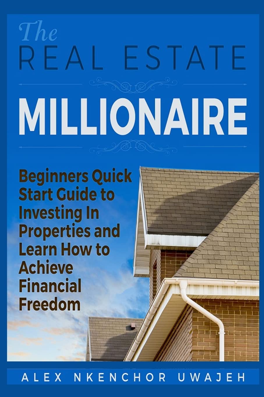 The Real Estate Millionaire - Beginners Quick Start Guide to Investing In Properties and Learn How to Achieve Financial Freedom Business, Finance & Career