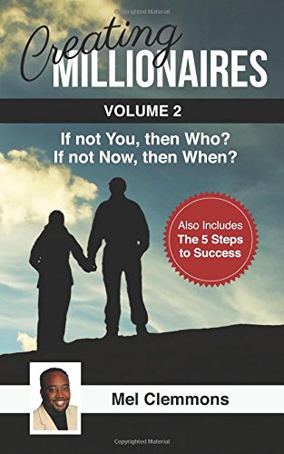 Creating Millionaires, Volume 2: If Not You, Then Who? If Not Now, Then When? Business, Finance & Career