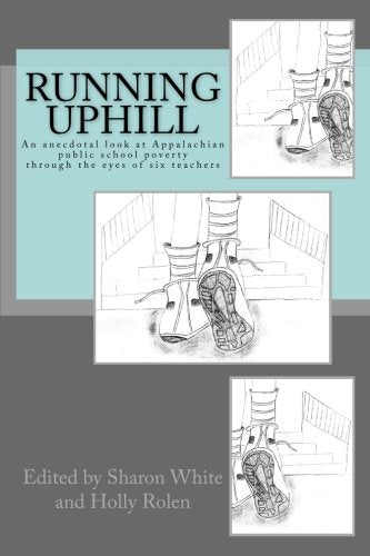 Running Uphill: An anecdotal look at Appalachian public school poverty through the eyes of six teachers Learning & Reference