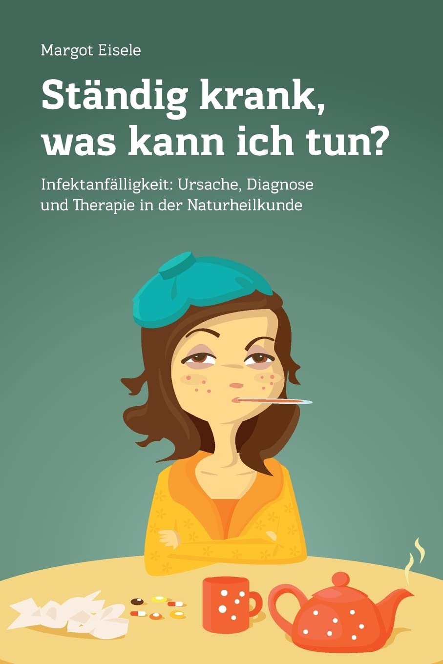 Ständig krank, was kann ich tun?: Infektanfälligkeit: Ursache, Diagnose und Therapie in der Naturheilkunde Medicine