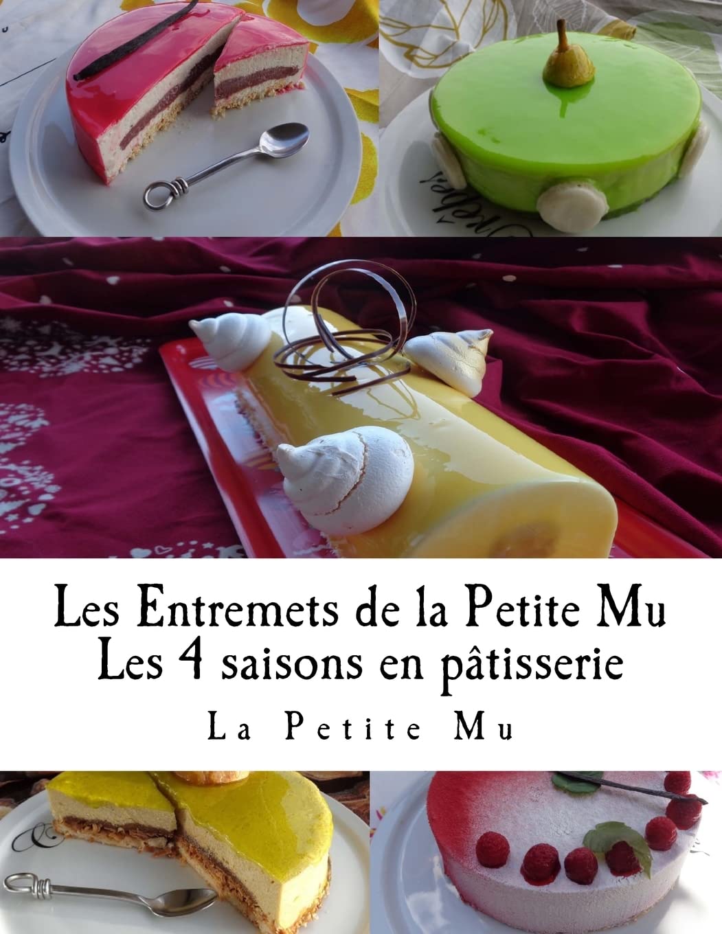 Les Entremets de la Petite Mu: Les 4 Saisons en Patisserie Cooking & Enjoying