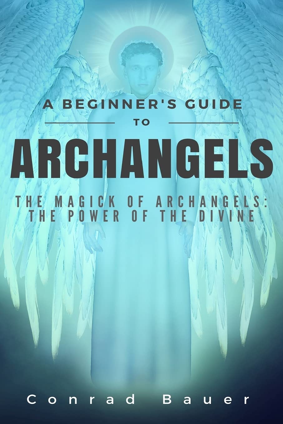 A Beginner's Guide to Archangels: The Magick of Archangels: the Power of the Divine Religion & Esotericism