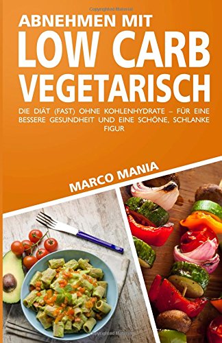 Abnehmen mit Low Carb - VEGETARISCH: Die Diät (fast) ohne Kohlenhydrate – für eine bessere Gesundheit und eine schöne, schlanke Figur (Abnehmen, Low ... Low Carb Dessert, Fingerfood, Finger Food) Cooking & Enjoying