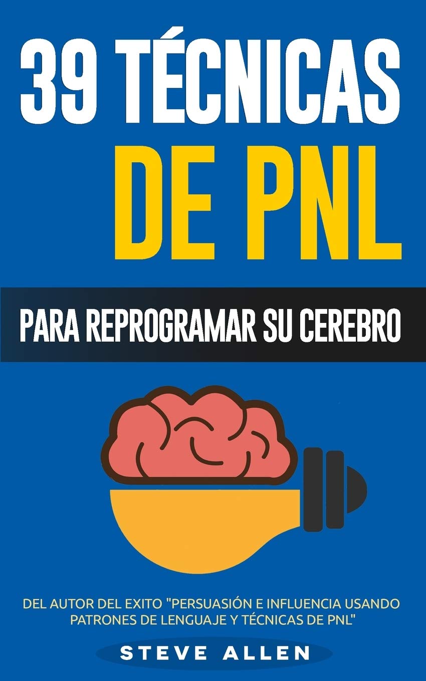 PNL - 39 Técnicas, Patrones y Estrategias de Programación Neurolinguistica para cambiar su vida y la de los demás: Las 39 técnicas más efectivas para Reprogramar su Cerebro con PNL Self-help