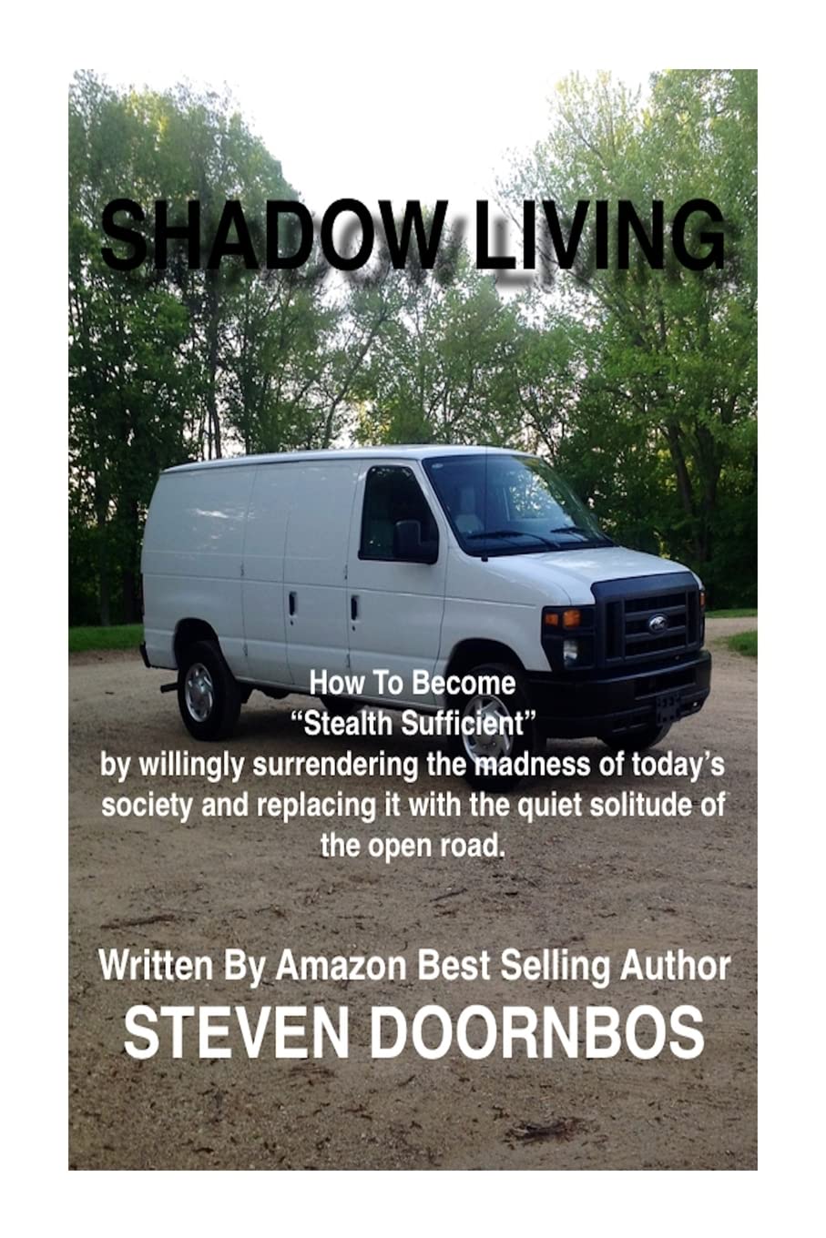 Shadow Living: How to become Stealth Sufficient by willingly surrenduring the madness of today's society and replacicng it with the quiet solitude of the open road Travel Books