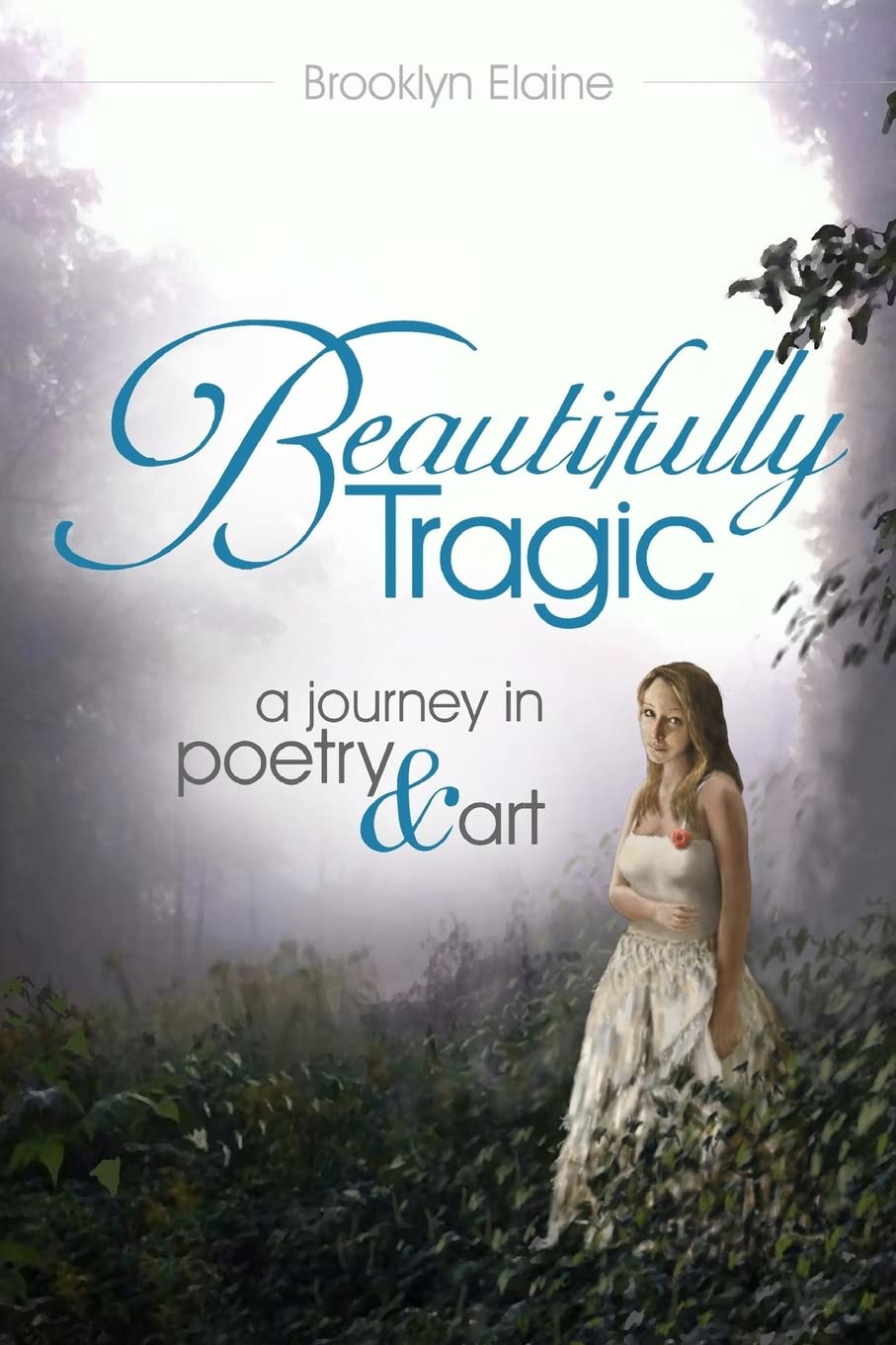 Beautifully Tragic: a journey in poetry & art: Beautifully Tragic: a journey in poetry & art Poetry