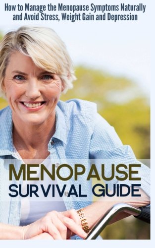 Menopause Survival Guide: How to Manage the Menopause Symptoms Naturally and Avoid Stress, Weight Gain and Depression Books