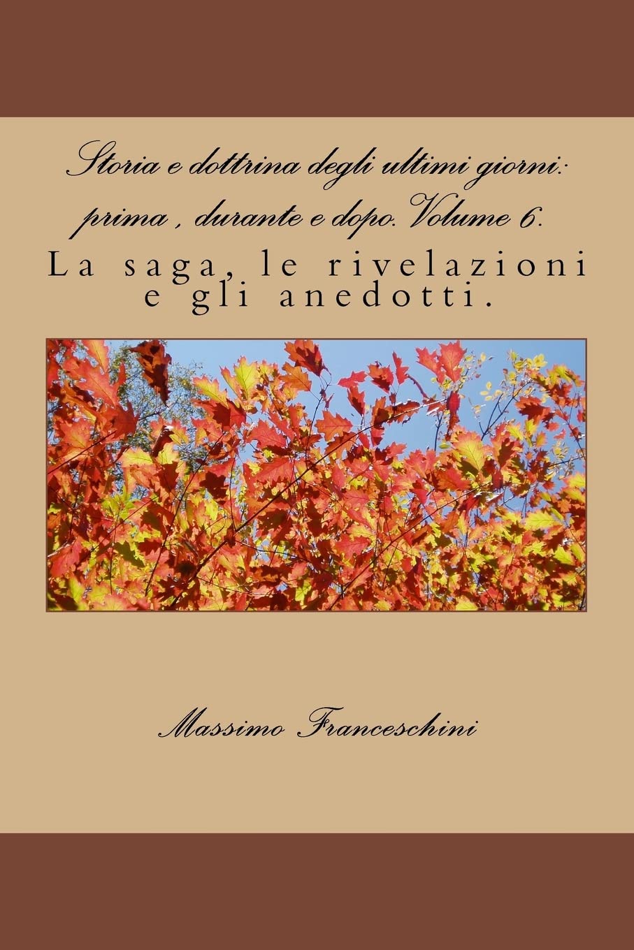 Storia e dottrina degli ultimi giorni: prima , durante e dopo. Volume 6.: La saga, le rivelazioni e gli anedotti. Religion & Esotericism