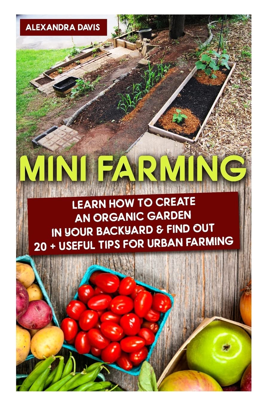 Mini Farming: Learn How to Create An Organic Garden in Your Backyard & Find Out 20 + Useful Tips For Urban Farming: (Mini Farm, Organic Gathering) ... Home Gardening, Growing Organic Food At Home) Garden & Plants