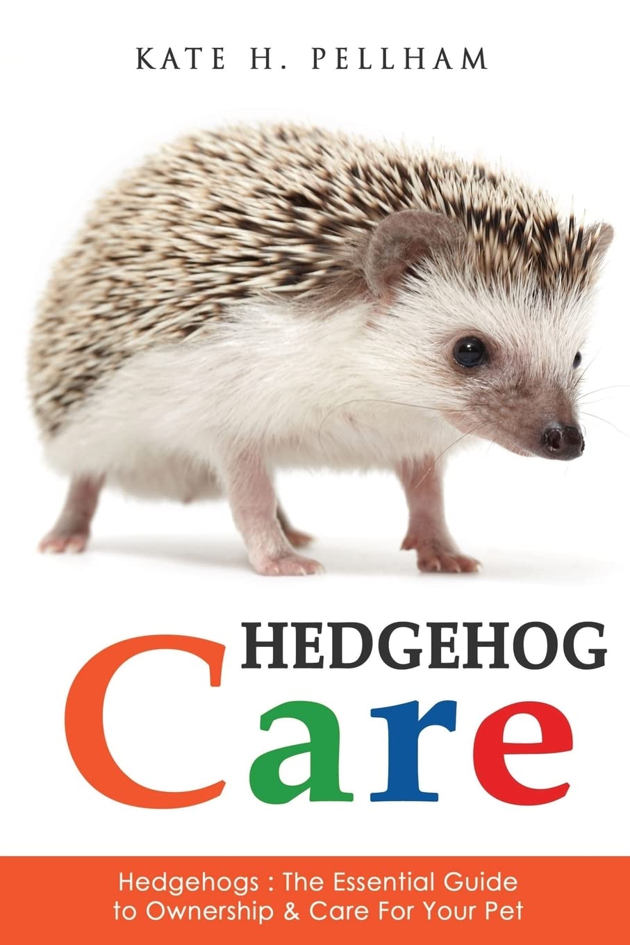 Hedgehogs: The Essential Guide to Ownership & Care for Your Pet (Hedgehog Care) Pets