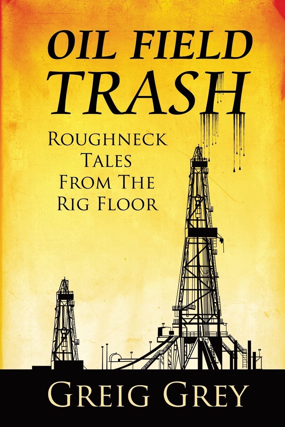 Oil Field Trash Roughneck Tales From The Rig Floor Memories
