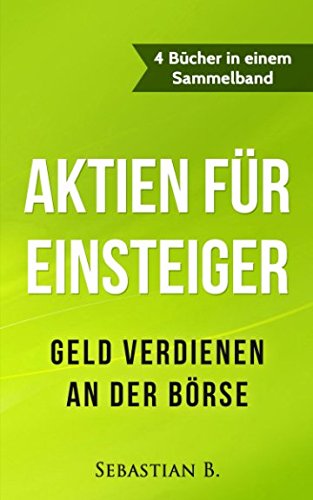 Aktien für Einsteiger: Geld verdienen an der Börse - 4 Bücher in einem Sammelband Business, Finance & Career
