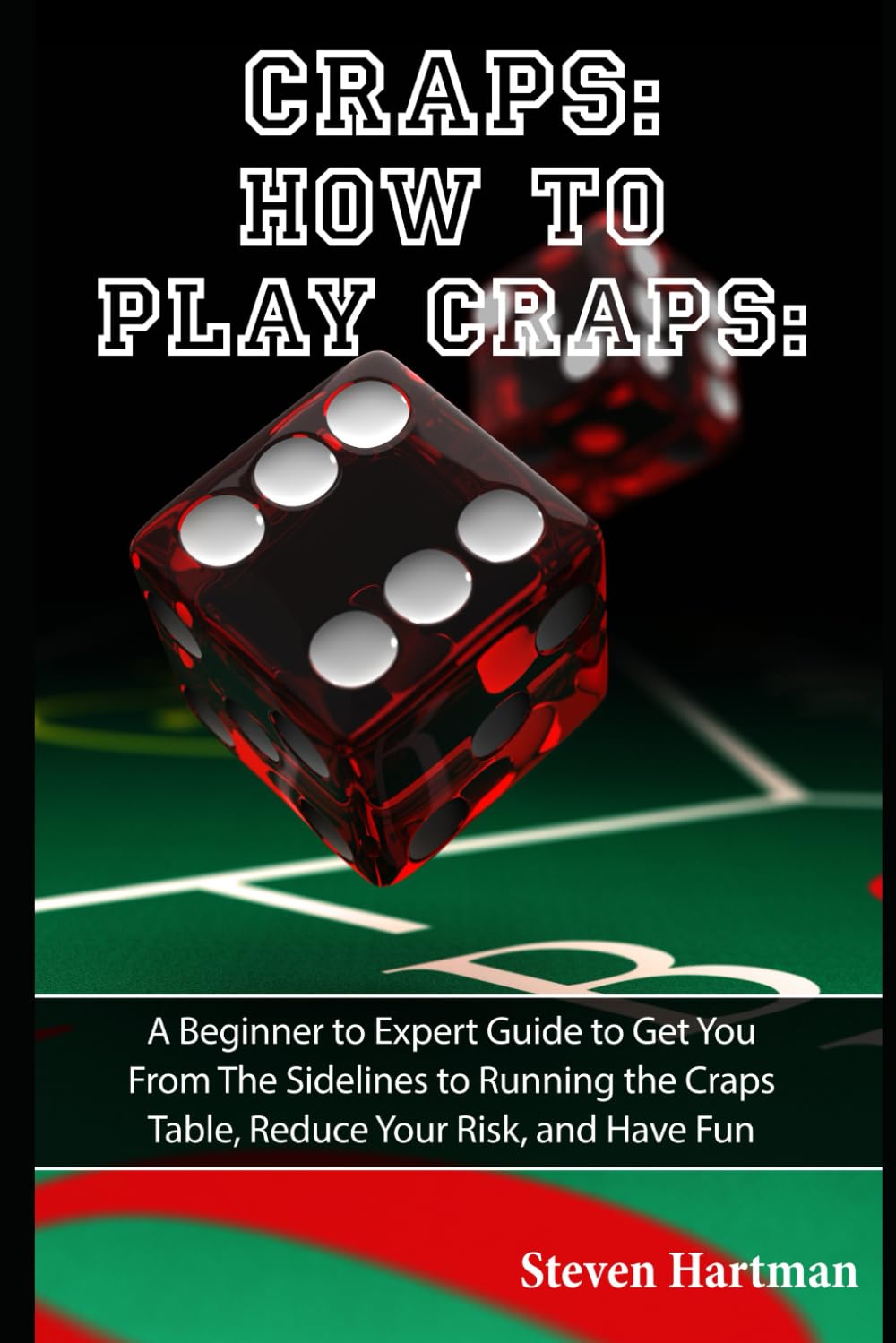 Craps: How to Play Craps: A Beginner to Expert Guide to Get You From The Sidelines to Running the Craps Table, Reduce Your Risk, and Have Fun (Gambling Table Games for Beginners, Band 1) Leisure & Fun