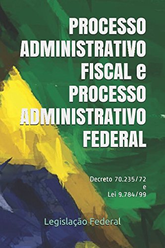 PROCESSO ADMINISTRATIVO FISCAL e PROCESSO ADMINISTRATIVO FEDERAL: Decreto 70.235/72 e Lei 9.784/99 Law