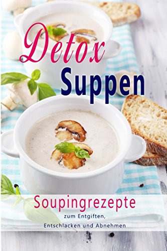 Detox Suppen: Souping zum Abnehmen, Superfood, Rezepte zum Entgiften, Entschlacken, Abnehmen, Rohkost, Entgiftungskur, Low Carb, Vegan, Gesundheit, ... Low Carb, Entgiftungskur, Gesundheit, Band 1) Health, Nutrition & Fitness