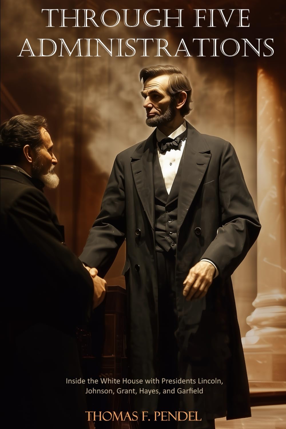 Through Five Administrations: Lincoln, Johnson, Grant, Hayes, and Garfield Biographies & Memoirs