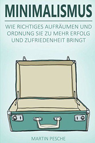 Minimalismus: Mehr Freiheit Und Glück Durch Weniger Besitz - Wie Richtiges Aufräumen Und Ordnung Sie Zu Mehr Erfolg Und Zufriedenheit Bringt Hobbies & Crafts