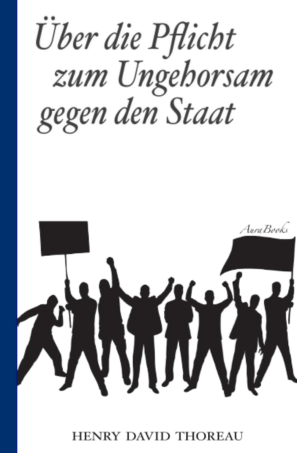 Über die Pflicht zum Ungehorsam gegen den Staat (Civil Disobedience): Vollständige deutsche Ausgabe Classics