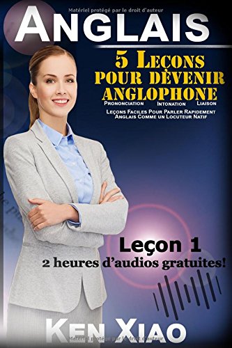 Anglais: 5 Leçons pour devenir anglophone (2 heures d’audios gratuites) Prononciation, Intonation, Liaison, Leçons Faciles Pour Parler Rapidement Anglais Comme un Locuteur Natif Leçon 1 book