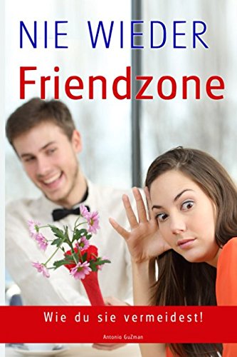 Flirten, Dating, Flirt Tipps, Dating Tipps, Frauen verführen, Frauen ansprechen, NIE WIEDER FRIENDZONE, Beziehungen (Flirten, Verführen, Flirt Tipps, ... ansprechen, erstes Date, Beziehungen, Band 1) Social Sciences