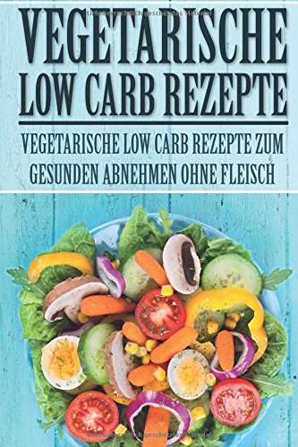 Vegetarische Low Carb Rezepte: Vegetarische Low Carb Rezepte zum gesunden Abnehmen ohne Fleisch book