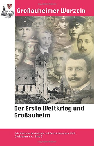 Der Erste Weltkrieg und Großauheim: Unsere Gefallenen von 1914 - 1918 (Großauheimer Wurzeln, Band 2) Politics & History