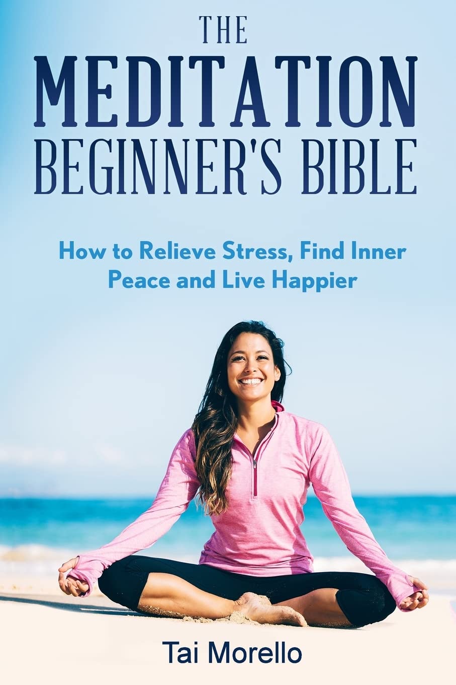 The Meditation Beginner's Bible: How To Meditate To Relieve Stress, Find Inner Peace and Live Happier Lifestyle