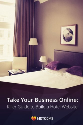 Take Your Business Online: Killer Guide to Build a Hotel Website Business, Finance & Career