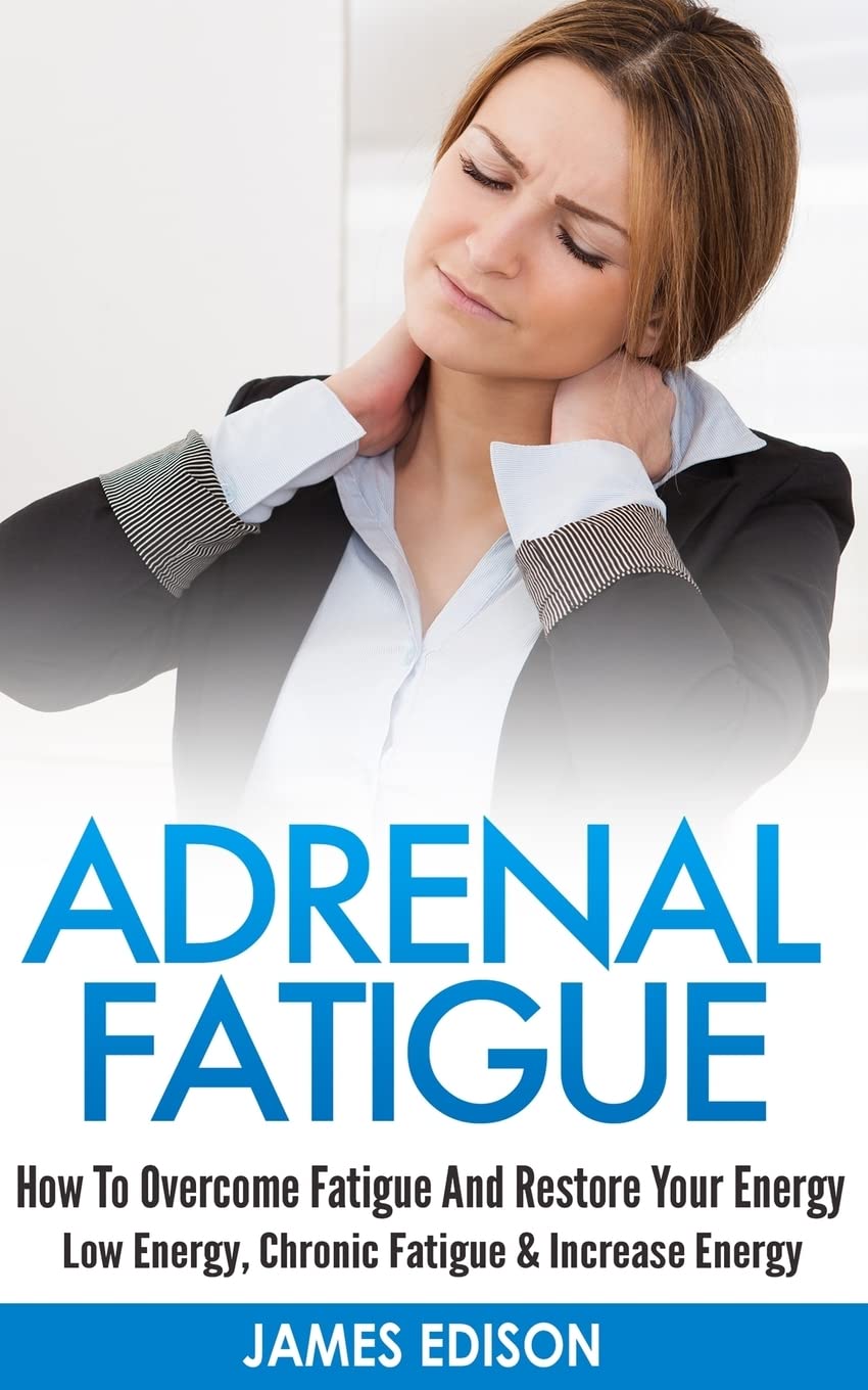 Adrenal Fatigue: How To Overcome Fatigue And Restore Your Energy - Low Energy, Chronic Fatigue & Increase Energy Medicine