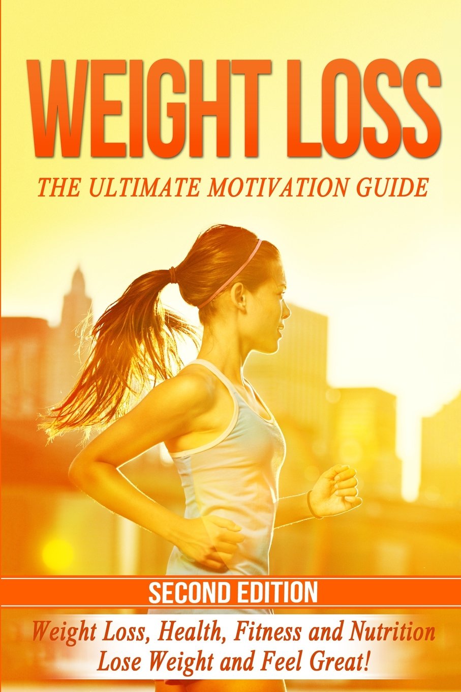 Weight Loss: The Ultimate Motivation Guide: Weight Loss, Health, Fitness and Nutrition - Lose Weight and Feel Great! Health, Nutrition & Fitness