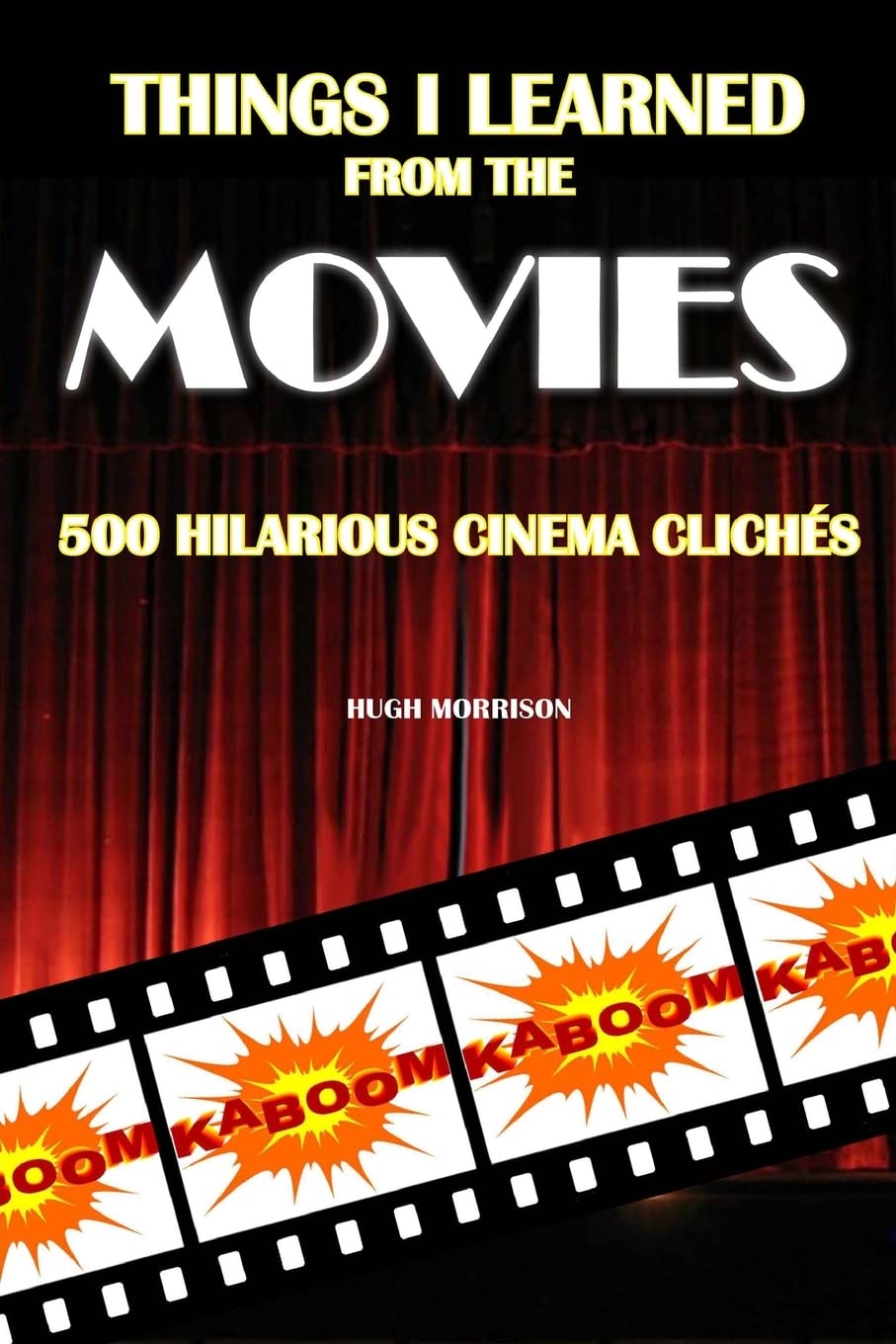 Things I Learned from the Movies: 500 Hilarious Cinema Clichés Film, Art & Culture