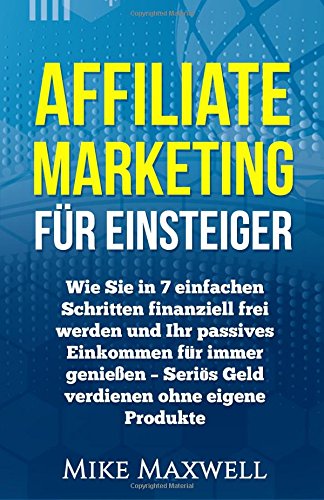 Affiliate Marketing für Einsteiger: Wie Sie in 7 einfachen Schritten finanziell frei werden und Ihr passives Einkommen für immer genießen – Seriös ... Entspannung, Geld verdienen im Interne) Business, Finance & Career