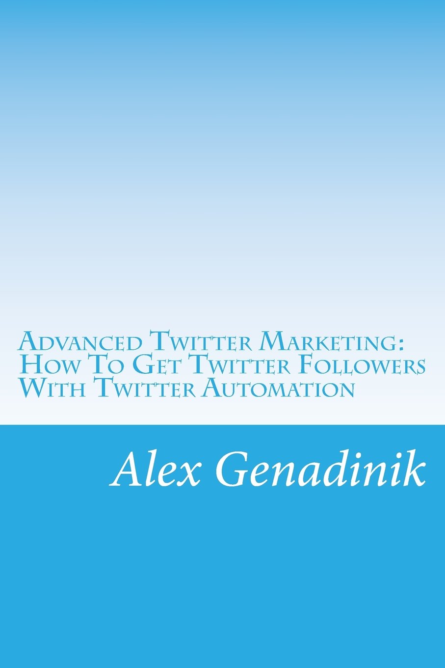 Advanced Twitter Marketing: How To Get Twitter Followers With Twitter Automation: Advanced Twitter marketing strategies to take your Tweeting to get ... and take your tweeting to the next level Business, Finance & Career