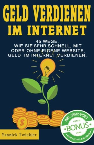 Geld verdienen im Internet: 45 Wege, wie Sie sehr schnell, mit oder ohne eigene Website, Geld im Internet verdienen. Business, Finance & Career