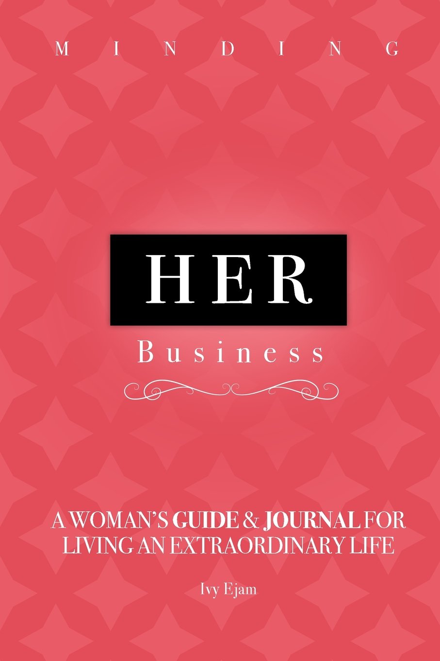 Minding Her Business: A Woman's Guide & Journal for Living an Extraordinary Life Lifestyle