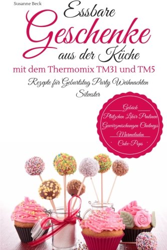 Essbare Geschenke aus der Küche mit dem Thermomix TM31 und TM5 Rezepte für Geburtstag Party Weihnachten Silvester Gebäck Plätzchen Likör Pralinen Gewürzmischungen Chutneys Marmeladen Cake-Pops Cooking & Enjoying