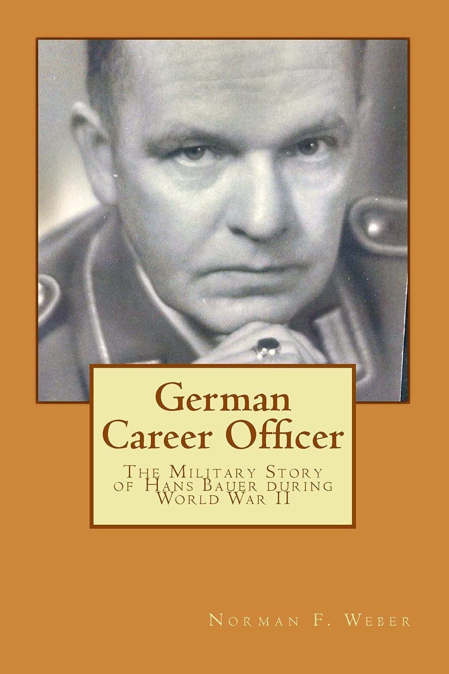 German Career Officer: The Military Story of Hans Bauer during World War II (Life Experiences) Biographies & Memoirs