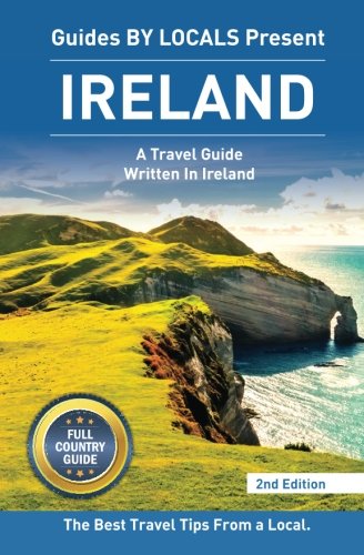 Ireland: By Locals FULL COUNTRY GUIDE - An Ireland Guide Written By An Irish: The Best Travel Tips About Where to Go and What to See in Ireland (Ireland, Dublin) Travel Books