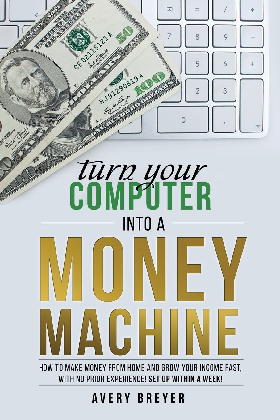 Turn Your Computer Into a Money Machine: How to make money from home and grow your income fast, with no prior experience! Set up within a week! Business, Finance & Career